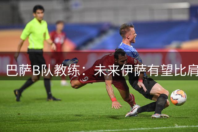 巴萨B队教练：未来伊萨有望比肩亚马尔，但目前两人还无法对比
