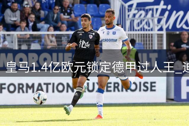 皇马1.4亿欧元锁定德甲过人王 迪奥曼德能否激活银河战舰右翼？