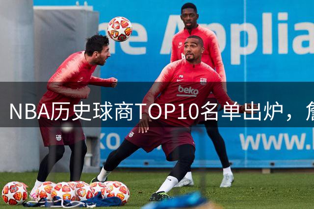 NBA历史球商TOP10名单出炉，詹姆斯蝉联榜首引发热议